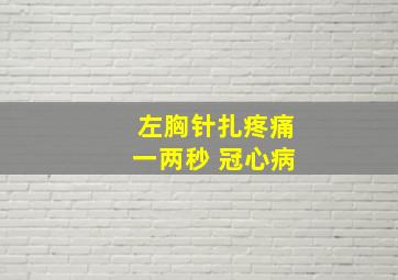 左胸针扎疼痛一两秒 冠心病